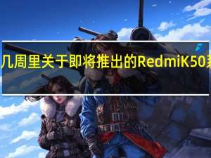 在过去的几周里关于即将推出的RedmiK50系列有一些猜测