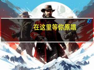 在这里等你原唱（在这里等你）