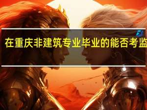 在重庆非建筑专业毕业的能否考监理员