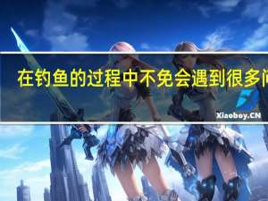 在钓鱼的过程中不免会遇到很多问题，你知道都有哪些原因吗