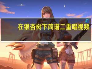 在银杏树下简谱二重唱视频（在银杏树下简谱）