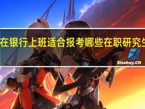在银行上班适合报考哪些在职研究生专业