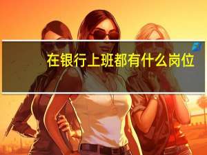 在银行上班都有什么岗位
