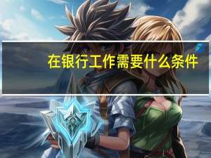 在银行工作需要什么条件