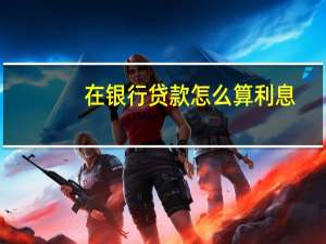 在银行贷款怎么算利息