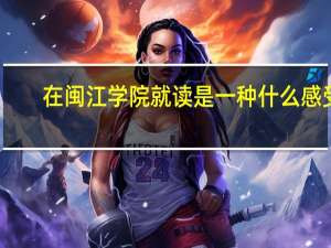 在闽江学院就读是一种什么感受