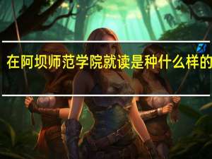 在阿坝师范学院就读是种什么样的体验