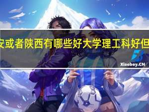 在陕西西安或者陕西有哪些好大学 理工科好 但是又有舞蹈系的