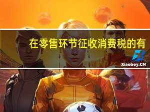 在零售环节征收消费税的有