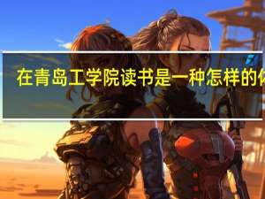 在青岛工学院读书是一种怎样的体验