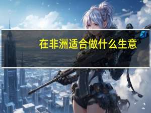 在非洲适合做什么生意