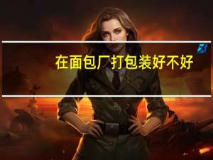 在面包厂打包装好不好