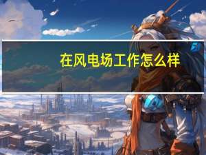 在风电场工作怎么样