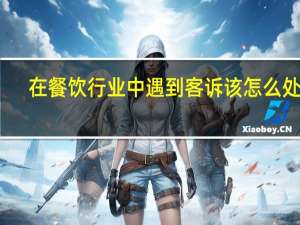 在餐饮行业中遇到客诉该怎么处理