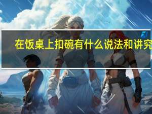 在饭桌上扣碗有什么说法和讲究吗