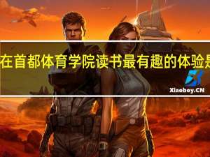 在首都体育学院读书最有趣的体验是什么