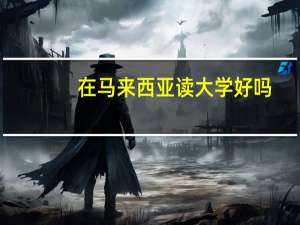 在马来西亚读大学好吗