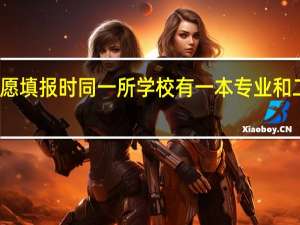 在高考平行志愿填报时同一所学校有一本专业和二本专业可以都填吗