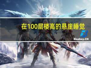 在100层楼高的悬崖睡觉，翻身都不敢有大动作！