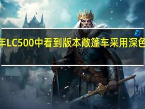 在2021年LC500中看到版本敞篷车采用深色外部油漆工作