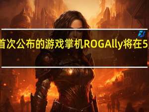 在4月1日首次公布的游戏掌机ROGAlly将在5月11日正式发布