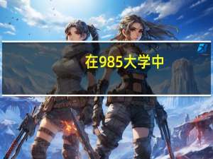 在985大学中，最差的是哪一所呢