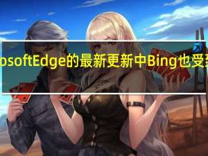 在MicrosoftEdge的最新更新中 Bing也受到了一些关注