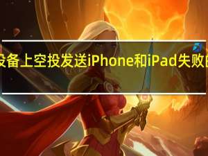 在iOS设备上空投发送iPhone和iPad失败的原因是什么？