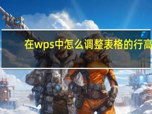 在wps中怎么调整表格的行高（wps文档调整表格行高）