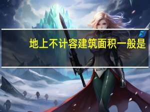 地上不计容建筑面积一般是（请问地上那部分是不计容建筑面积 为什么 有什么规范确定么）