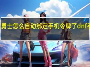地下城与勇士怎么自动绑定手机令牌了 dnf手机令牌怎么用