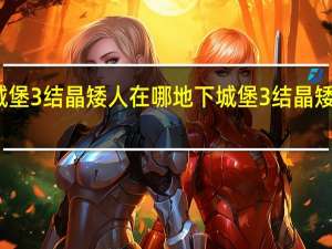地下城堡3结晶矮人在哪 地下城堡3结晶矮人位置一览