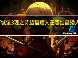 地下城堡3魂之诗结晶矮人在哪 结晶矮人位置一览