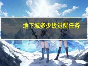 地下城多少级觉醒任务（dnf多少级一次觉醒任务）