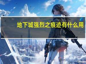地下城强烈之痕迹有什么用（强烈之痕迹有什么用）