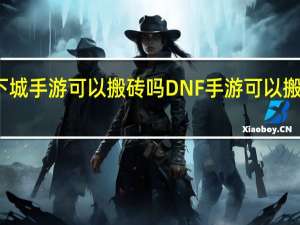 地下城手游可以搬砖吗 DNF手游可以搬砖赚钱吗