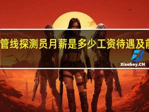地下管线探测员月薪是多少工资待遇及前景怎么样