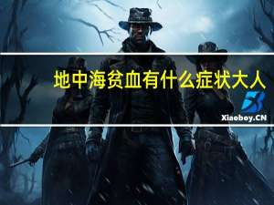 地中海贫血有什么症状大人（地中海贫血有什么症状）