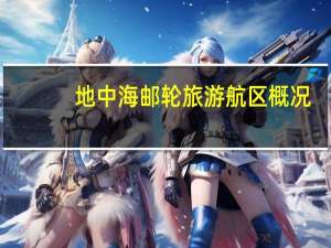地中海邮轮旅游航区概况（地中海邮轮旅游报价）