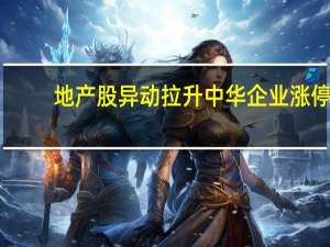 地产股异动拉升 中华企业涨停