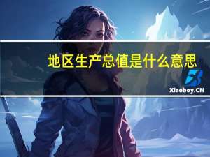地区生产总值是什么意思