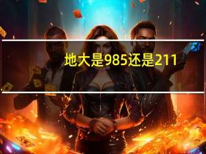 地大是985还是211