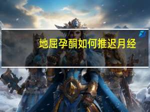 地屈孕酮如何推迟月经（如何推迟月经）