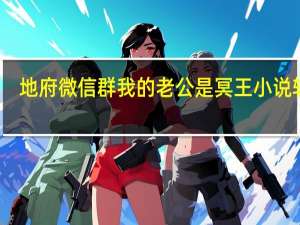 地府微信群我的老公是冥王小说软件（地府微信群 我的老公是冥王）