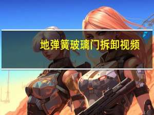地弹簧玻璃门拆卸视频（地弹簧玻璃门如何拆卸）