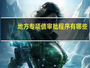 地方专项债审批程序有哪些