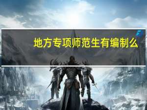 地方专项师范生有编制么