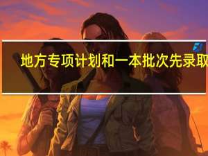 地方专项计划和一本批次先录取吗