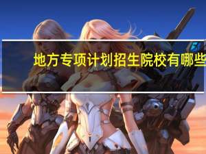 地方专项计划招生院校有哪些