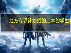 地方专项计划招的二本的学生吗